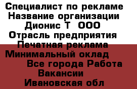 Специалист по рекламе › Название организации ­ Дионис-Т, ООО › Отрасль предприятия ­ Печатная реклама › Минимальный оклад ­ 30 000 - Все города Работа » Вакансии   . Ивановская обл.